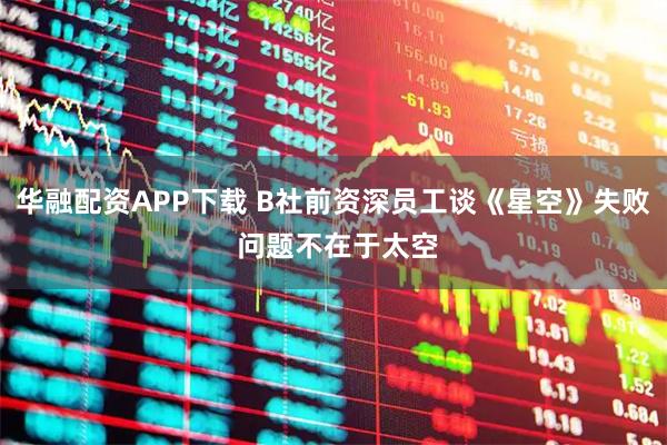 华融配资APP下载 B社前资深员工谈《星空》失败 问题不在于太空