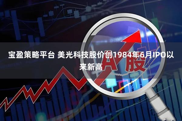 宝盈策略平台 美光科技股价创1984年6月IPO以来新高