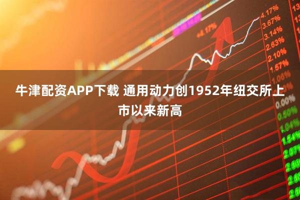 牛津配资APP下载 通用动力创1952年纽交所上市以来新高