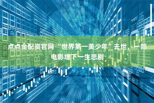点点金配资官网 “世界第一美少年”去世，一部电影埋下一生悲剧