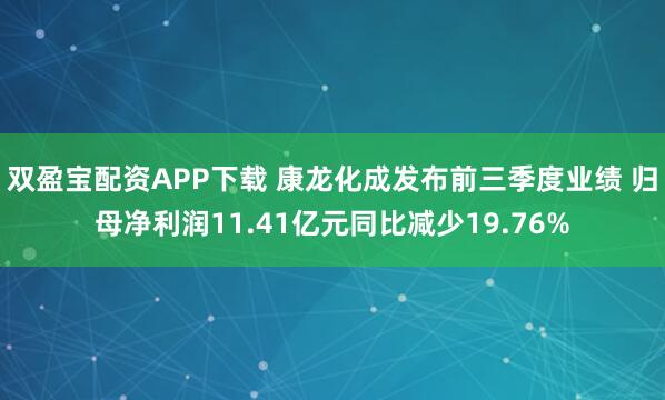 双盈宝配资APP下载 康龙化成发布前三季度业绩 归母净利润11.41亿元同比减少19.76%