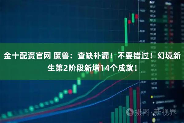 金十配资官网 魔兽:查缺补漏!不要错过!幻境新生第2阶段新增14个成就!