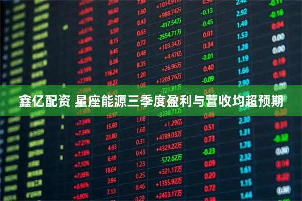 鑫亿配资 星座能源三季度盈利与营收均超预期