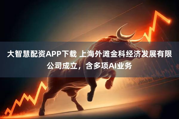 大智慧配资APP下载 上海外滩金科经济发展有限公司成立,含多项AI业务