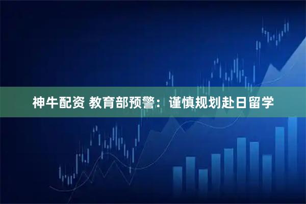 神牛配资 教育部预警：谨慎规划赴日留学