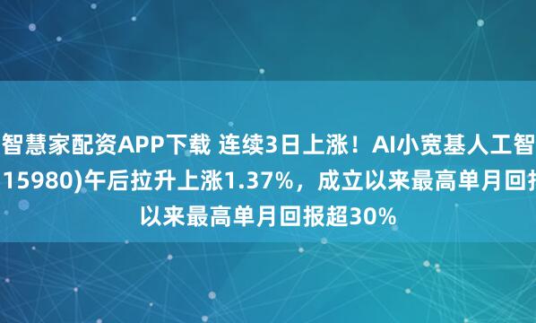 智慧家配资APP下载 连续3日上涨！AI小宽基人工智能ETF(515980)午后拉升上涨1.37%，成立以来最高单月回报超30%